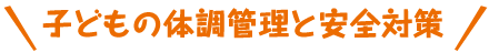 子どもの体調管理と安全対策