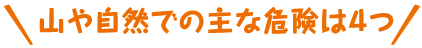 山や自然での主な危険は４つ