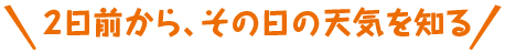 ２日前からその日の天気を知る